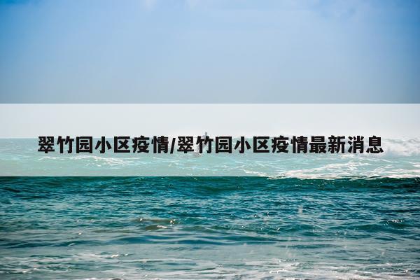 翠竹园小区疫情/翠竹园小区疫情最新消息