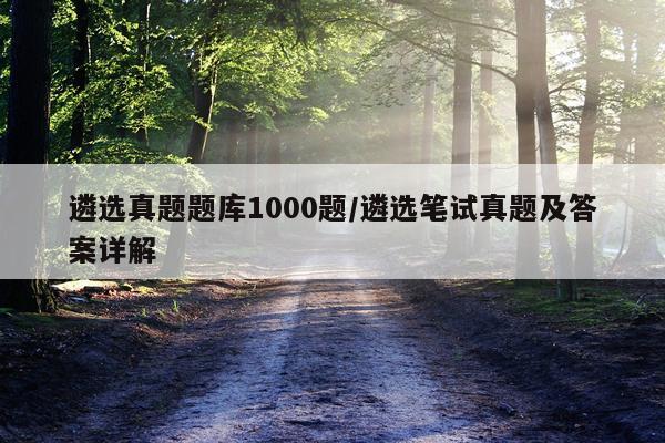 遴选真题题库1000题/遴选笔试真题及答案详解