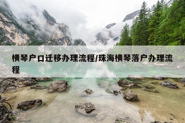 横琴户口迁移办理流程/珠海横琴落户办理流程