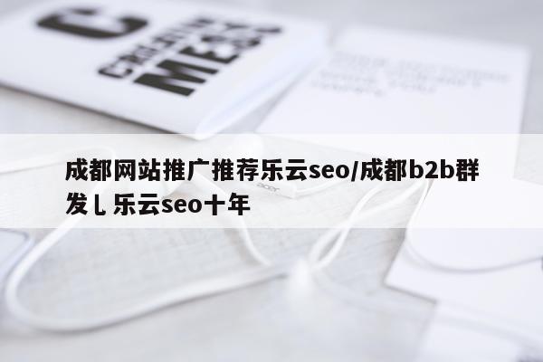 成都网站推广推荐乐云seo/成都b2b群发乚乐云seo十年