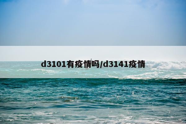 d3101有疫情吗/d3141疫情