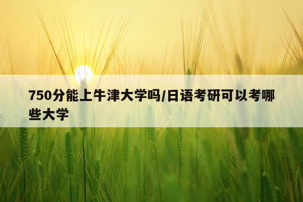 750分能上牛津大学吗/日语考研可以考哪些大学