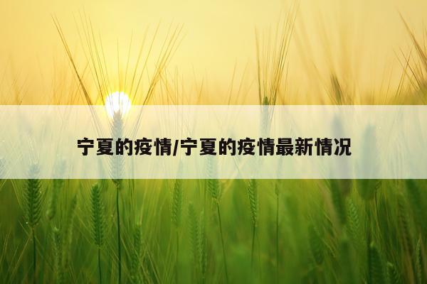 宁夏的疫情/宁夏的疫情最新情况