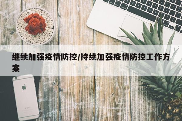 继续加强疫情防控/持续加强疫情防控工作方案