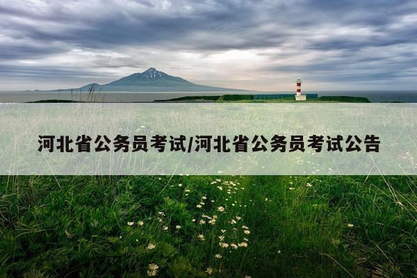 河北省公务员考试/河北省公务员考试公告