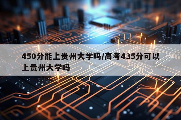 450分能上贵州大学吗/高考435分可以上贵州大学吗