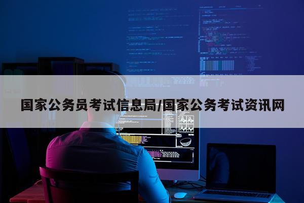 国家公务员考试信息局/国家公务考试资讯网