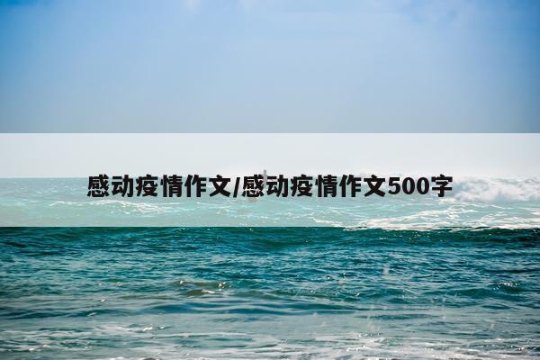 感动疫情作文/感动疫情作文500字