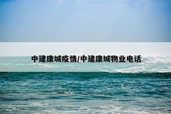 中建康城疫情/中建康城物业电话