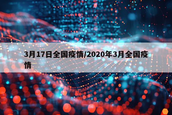 3月17日全国疫情/2020年3月全国疫情