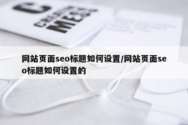网站页面seo标题如何设置/网站页面seo标题如何设置的