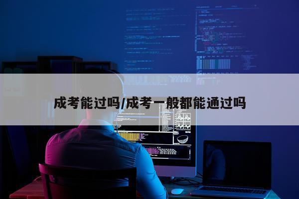 成考能过吗/成考一般都能通过吗