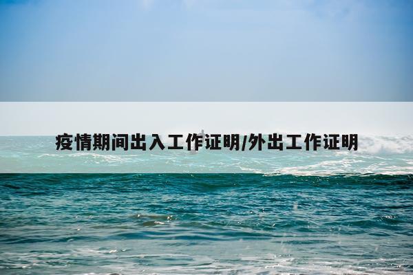 疫情期间出入工作证明/外出工作证明