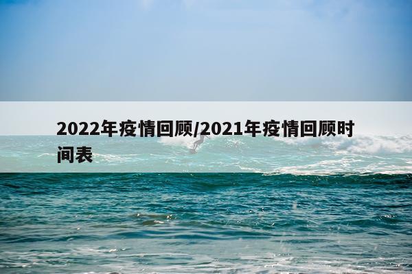 2022年疫情回顾/2021年疫情回顾时间表