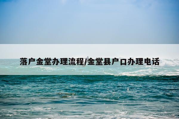 落户金堂办理流程/金堂县户口办理电话