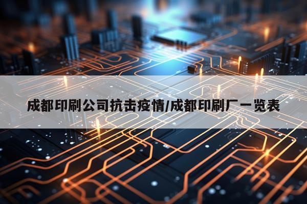 成都印刷公司抗击疫情/成都印刷厂一览表