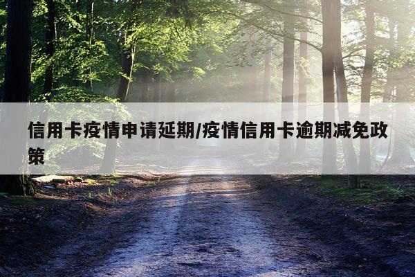 信用卡疫情申请延期/疫情信用卡逾期减免政策