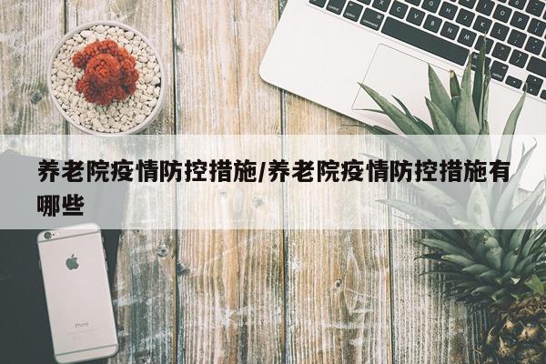 养老院疫情防控措施/养老院疫情防控措施有哪些