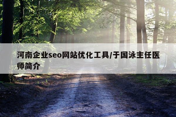 河南企业seo网站优化工具/于国泳主任医师简介