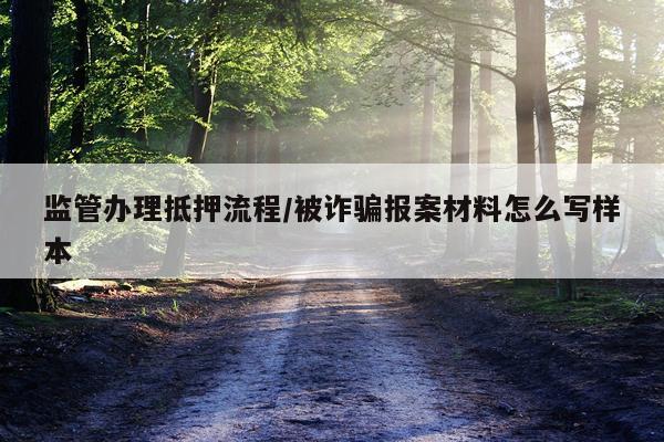 监管办理抵押流程/被诈骗报案材料怎么写样本