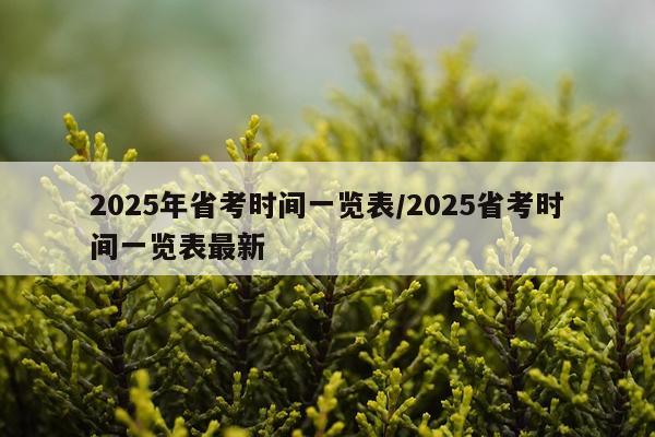 2025年省考时间一览表/2025省考时间一览表最新