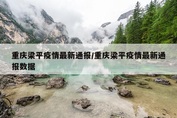 重庆梁平疫情最新通报/重庆梁平疫情最新通报数据