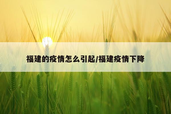 福建的疫情怎么引起/福建疫情下降