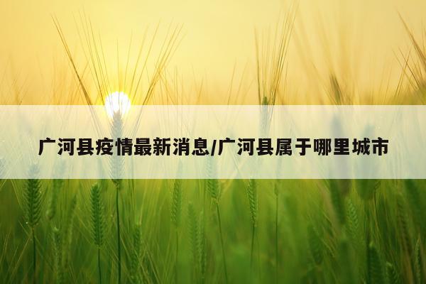 广河县疫情最新消息/广河县属于哪里城市