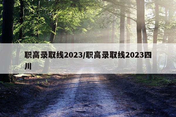 职高录取线2023/职高录取线2023四川
