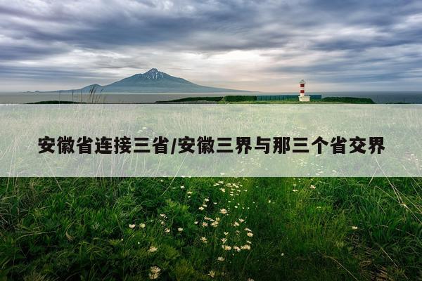 安徽省连接三省/安徽三界与那三个省交界