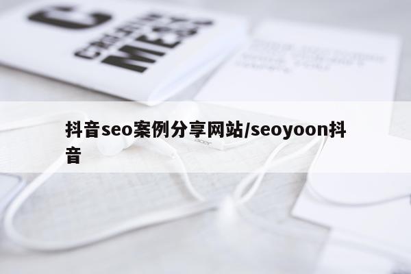 抖音seo案例分享网站/seoyoon抖音