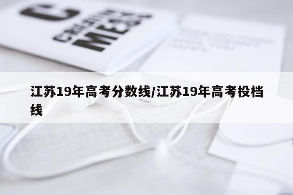 江苏19年高考分数线/江苏19年高考投档线