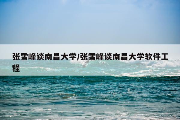 张雪峰谈南昌大学/张雪峰谈南昌大学软件工程