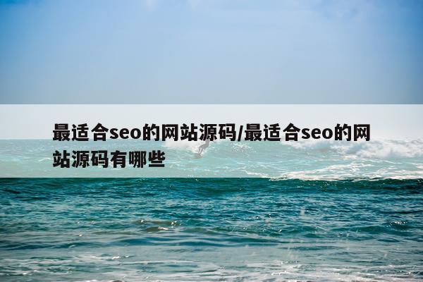 最适合seo的网站源码/最适合seo的网站源码有哪些