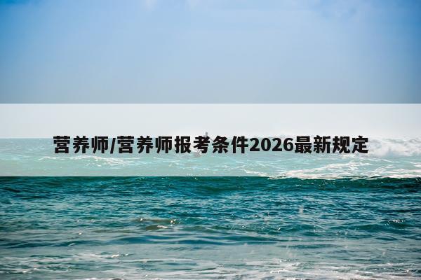 营养师/营养师报考条件2026最新规定