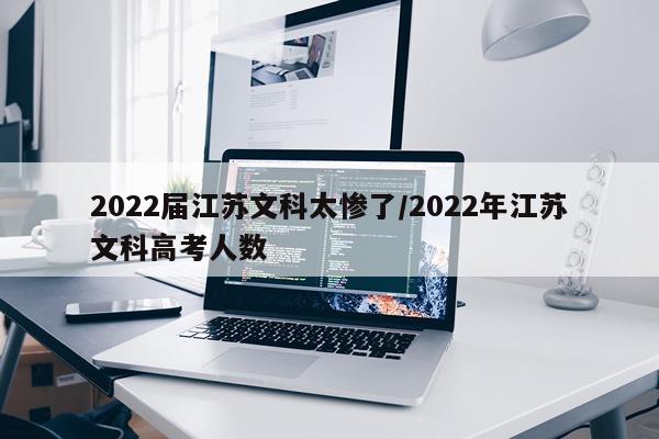 2022届江苏文科太惨了/2022年江苏文科高考人数