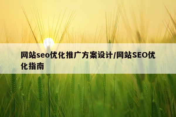 网站seo优化推广方案设计/网站SEO优化指南