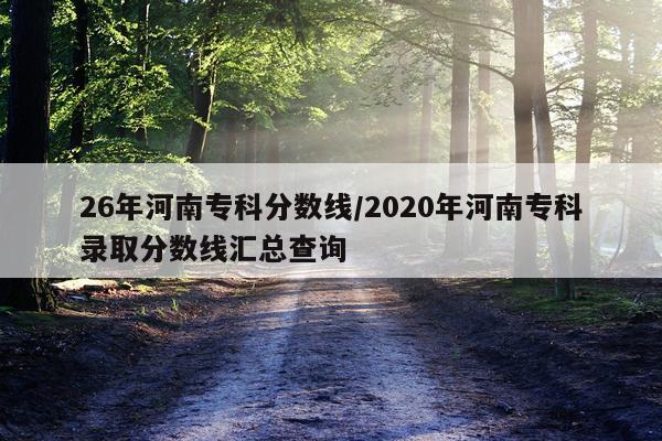 26年河南专科分数线/2020年河南专科录取分数线汇总查询