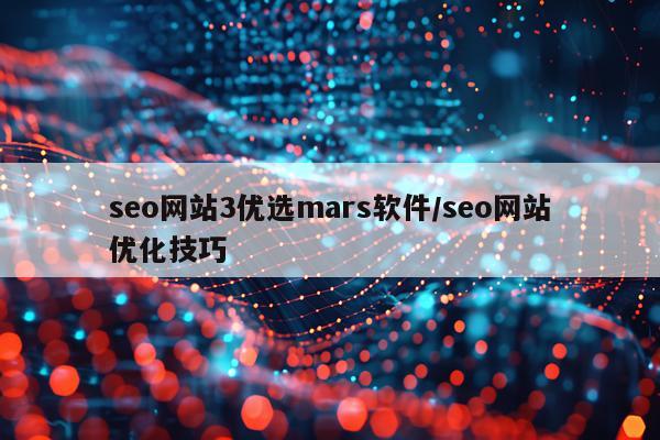 seo网站3优选mars软件/seo网站优化技巧