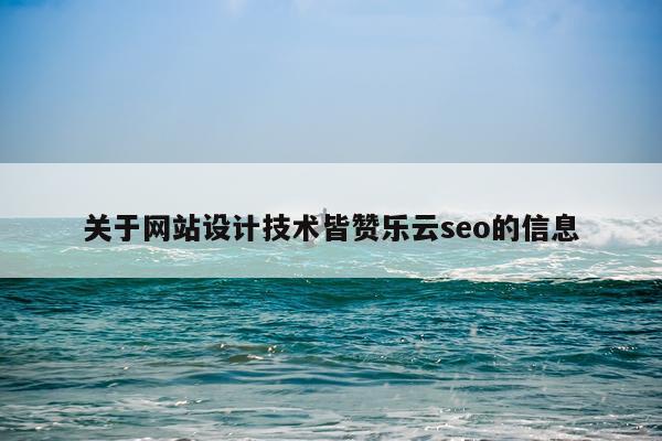 关于网站设计技术皆赞乐云seo的信息