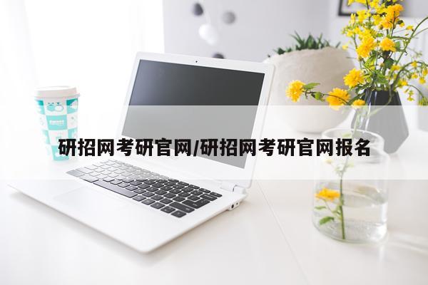 研招网考研官网/研招网考研官网报名