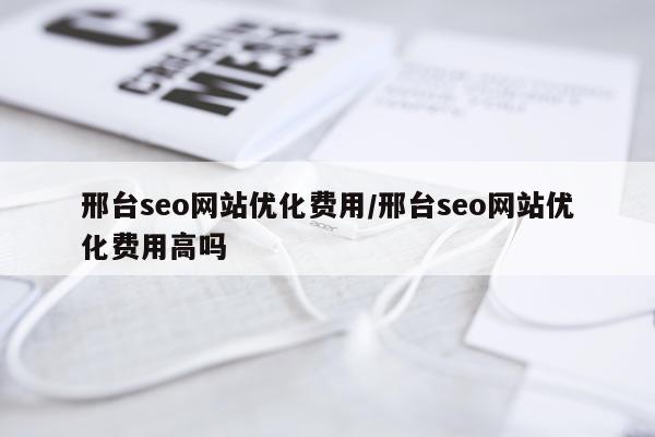 邢台seo网站优化费用/邢台seo网站优化费用高吗
