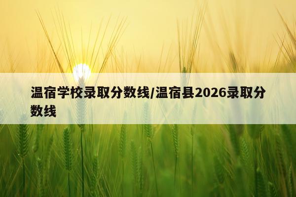 温宿学校录取分数线/温宿县2026录取分数线