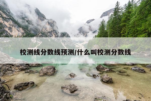 校测线分数线预测/什么叫校测分数线
