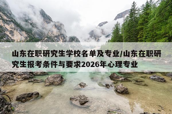 山东在职研究生学校名单及专业/山东在职研究生报考条件与要求2026年心理专业