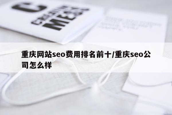 重庆网站seo费用排名前十/重庆seo公司怎么样