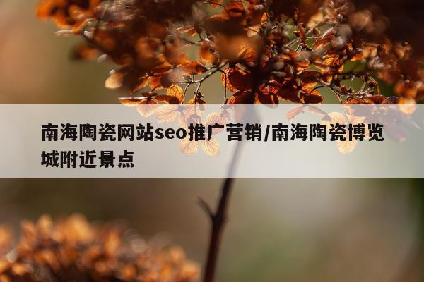 南海陶瓷网站seo推广营销/南海陶瓷博览城附近景点