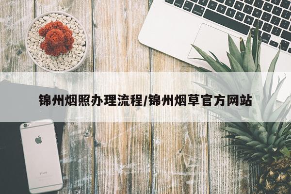 锦州烟照办理流程/锦州烟草官方网站