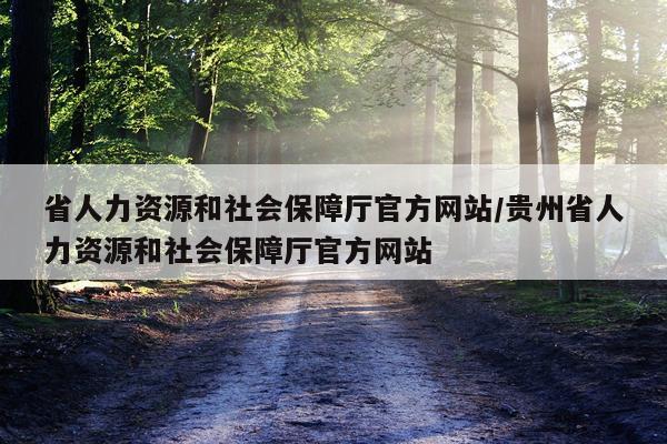 省人力资源和社会保障厅官方网站/贵州省人力资源和社会保障厅官方网站
