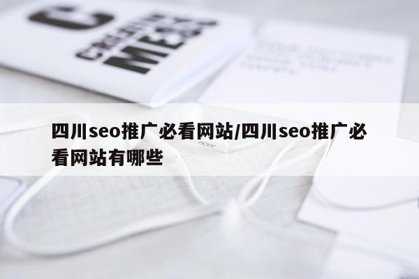 四川seo推广必看网站/四川seo推广必看网站有哪些